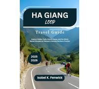 Ha Giang Loop Travel Guide 2025 - 2026: Explore Hidden Trails, Scenic Passes, and the Ethnic Market Wonders of Vietnam’s Remote Northern Frontier (Journeys of Desire and Discovery)