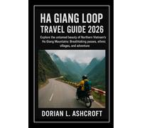 Ha Giang Loop Travel Guide 2026: Explore the untamed beauty of Northern Vietnam’s Ha Giang Mountains: Breathtaking passes, ethnic villages, and adventure