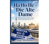 Ha Ho He - Die Alte Dame: Hertha BSC zwischen Champions League, Chaos und der ewigen Liebe der Fans
