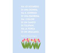 "Ha lo sguardo di una donna. Ha il sorriso di UNa bambina. Ha i colori di un campo di tulipani. Ha la forza di un uragano." F. Caramagna: Taccuino ... e Self-Care (Taccuini Festa della Donna)