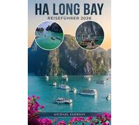 HA LONG BAY REISEFÜHRER 2026: Top-Attraktionen, Aktivitäten zu tun, beste Kreuzfahrten, Reiserouten, versteckte Orte, Essen, Kultur und preiswerte ... in Vietnams ikonischer Meereslandschaft.
