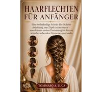 HAARFLECHTEN FÜR ANFÄNGER: Eine vollständige Schritt-für-Schritt-Anleitung, um Zöpfe zu meistern - von deinem ersten Dreistrang bis hin zu atemberaubenden Cornrows und mehr