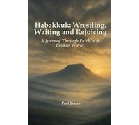 Habakkuk: Wrestling, Waiting and Rejoicing: A Journey Through Faith in a Broken World