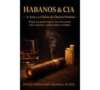 Habanos&Cia - A Arte e a Ciência do Charuto Premium: Porque um grande charuto nasce do encontro entre a natureza, o conhecimento e a tradição.