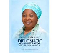 HABIBAT SALMAN-SAIDU: The Diplomatic Administrator and A Princess Of The Emirate: From Royal Roots to Public Service and National Impact