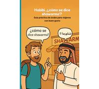 ¿habibi? como se dice shawerma?: la manera mas practica y facil para hablar árabe en un viaje a países árabes