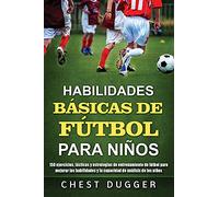 Habilidades Básicas de Fútbol para Niños: 150 ejercicios, tácticas y estrategias de entrenamiento de fútbol para mejorar las habilidades y la capacidad de análisis de los niños