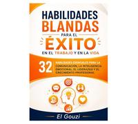 Habilidades blandas para el éxito en el trabajo y en la vida: 32 habilidades esenciales para la comunicación, la inteligencia emocional, el liderazgo y el crecimiento profesional