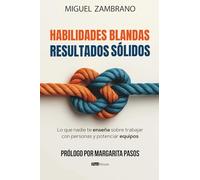 Habilidades blandas. Resultados sólidos.: Lo que nadie te enseña sobre trabajar con personas y potenciar equipos