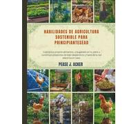 Habilidades de agricultura sostenible para principiantes: Cultiva tus propios alimentos, cría ganado en tu patio y construye proyectos de bajo ... red eléctrica en casa. (Do it yourself shelf)