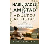 HABILIDADES DE AMISTAD PARA ADULTOS AUTISTAS: Guía práctica para desenvolverse en situaciones sociales, aumentar la confianza y forjar amistades auténticas