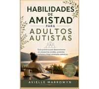 HABILIDADES DE AMISTAD PARA ADULTOS AUTISTAS: Guía práctica para desenvolverse en situaciones sociales, aumentar la confianza y forjar amistades auténticas