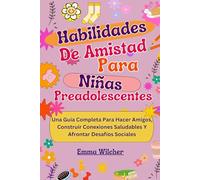 Habilidades De Amistad Para Niñas Preadolescentes: Una Guía Completa Para Hacer Amigos, Construir Conexiones Saludables Y Afrontar Desafíos Sociales