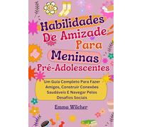 Habilidades De Amizade Para Meninas Pré-Adolescentes: Um Guia Completo Para Fazer Amigos, Construir Conexões Saudáveis E Navegar Pelos Desafios Sociais