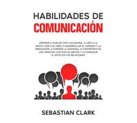 Habilidades De Comunicación: Aprende a hablar con cualquiera, a leer a la gente como un libro, a desarrollar el carisma y la persuasión, a superar la ... y a conseguir el éxito en tus relaciones