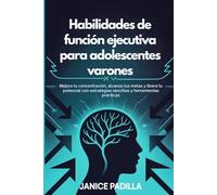 Habilidades de función ejecutiva para adolescentes varones: Mejora tu concentración, alcanza tus metas y libera tu potencial con estrategias sencillas y herramientas prácticas