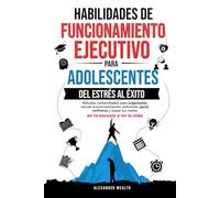 Habilidades de funcionamiento ejecutivo para adolescentes: Métodos comprobados para organizarte, vencer la procrastinación, enfocarte, ganar confianza y lograr tus metas en la escuela y en la vida