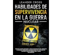 Habilidades De Supervivencia En La Guerra Nuclear: Build Your Underground Haven and Lean About Nuclear Shelters, Evacuation Preparations, Emergency ... about the Most Destructive Arsenal