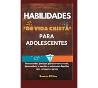 HABILIDADES DE VIDA CRISTÃ PARA ADOLESCENTES: Ferramentas práticas para fortalecer a fé, desenvolver o caráter e enfrentar desafios com coragem e graça