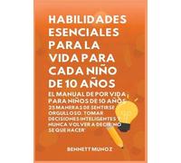 Habilidades Esenciales para la Vida para Cada Niño de 10 Años: El Manual de por Vida para Niños de 10 Años: 25 Maneras de Sentirse Orgulloso, Tomar ... Para la Vida Para Adolescentes y Niños)
