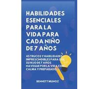 Habilidades Esenciales para la Vida para Cada Niño de 7 Años: 45 Trucos Y Habilidades Imprescindibles para que Su Hijo de 7 Años Navegue por la Vida ... Para la Vida Para Adolescentes y Niños)