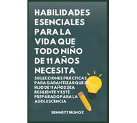 Habilidades Esenciales para la Vida Que Todo Niño de 11 Años Necesita: 50 Lecciones Prácticas para Garantizar que Su Hijo de 11 Años Sea Resiliente y ... Para la Vida Para Adolescentes y Niños)