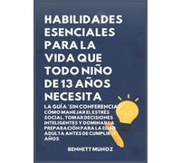 Habilidades Esenciales para la Vida Que Todo Niño de 13 Años Necesita: La Guía 'Sin Conferencias': Cómo Manejar el Estrés Social, Tomar Decisiones ... Para la Vida Para Adolescentes y Niños)