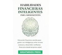 Habilidades Financieras Inteligentes para Adolescentes: Educación financiera sencilla para gastar con inteligencia, evitar errores costosos y desarrollar confianza financiera desde temprana edad.