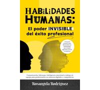 HABILIDADES HUMANAS: El poder INVISIBLE del éxito profesional: Comunicación, liderazgo, inteligencia emocional y trabajo en equipo para profesionales en entornos digitales y competitivos