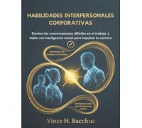 HABILIDADES INTERPERSONALES CORPORATIVAS: Domina las conversaciones difíciles en el trabajo y habla con inteligencia social para impulsar tu carrera