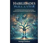 Habilidades para a Vida: As habilidades fundamentais da psicologia moderna para enfrentar os desafios da vida adulta
