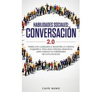 Habilidades sociales conversación 2.0: Habla con cualquiera y desarrolla un carisma magnético: Descubre métodos disrputivos para mejorar tus habilidades de comunicación