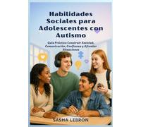Habilidades Sociales para Adolescentes con Autismo: Guía Práctica Construir Amistad, Comunicación, Confianza y Afrontar Situaciones