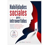 Habilidades sociales para introvertidos: Desarrolla la inteligencia social, descifra el comportamiento humano, construye relaciones auténticas y comunícate con seguridad