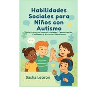 Habilidades Sociales para Niños con Autismo: Guía Práctica Construir Amistad, Comunicación, Confianza y Afrontar Situaciones