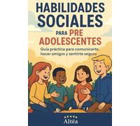 Habilidades Sociales para preadolescentes: Guía práctica para comunicarte, hacer amigos y sentirte seguro