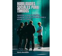 Habilidades sociales para tímidos: Aprende a dejar atrás la timidez, conectar con otros, iniciar conversaciones y actuar sin miedo social
