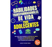 HABILIDADES TRANSFORMACIONALES DE VIDA PARA ADOLESCENTES: UNA GUÍA PARA DOMINAR LA GESTIÓN DEL TIEMPO, MEJORAR LAS HABILIDADES SOCIALES Y LOGRAR EDUCACIÓN FINANCIERA PARA TRIUNFAR EN EL MUNDO REAL