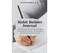 HABIT BUILDER JOURNAL: A Guided Daily Planer with Prompts for Financial Growth, Life Discipline, and Powerful Quotes for Men.