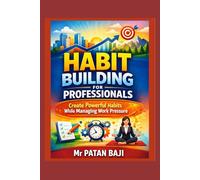Habit Building for Professionals: Create Powerful Habits While Managing Work Pressure