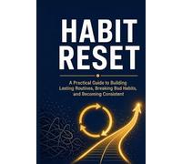 Habit Reset: A Practical Guide To Building Lasting Routines, Breaking Bad Habits, And Becoming Consistent