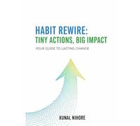 Habit Rewire: Tiny Actions, Big Impact: The Science of Small Shifts to Break Bad Habits, Build Better Ones, and Transform Your Life