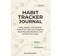 Habit Tracker Journal: Daily, Weekly, and Monthly Planner to Track Your Progress, Build Powerful Routines, and Achieve Your Goals