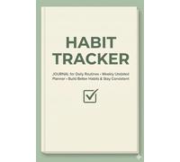 Habit Tracker Journal for Daily Routines: Weekly Undated Planner to Build Better Habits and Stay Consistent: 120 Weekly Spreads to Track Daily Routines, Set Goals, and Build Lasting Habits