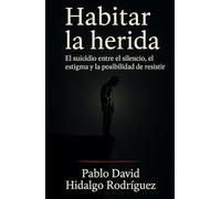 Habitar la herida.: El suicidio entre el silencio, el estigma y la posibilidad de resistir (Anatomía del vacío)