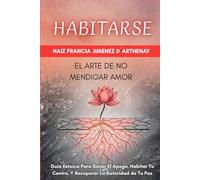 HABITARSE: EL ARTE DE NO MENDIGAR AMOR.: Guía Estoica Para Sanar El Apego, Habitar Tu Centro Y Recuperar La Autoridad De Tu Paz.