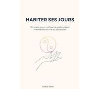 Habiter ses jours: Six mois pour cultiver la gratitude et manifester sa vie au quotidien