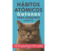 Hábitos Atómicos Gatunos para Humanos como Tú: Lecciones de un Gato que Duerme 16 Horas y aun así Consigue Todo lo que se Propone. Un Método Sencillo para Mejorar tu Vida Paso a Paso
