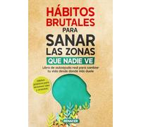 Hábitos Brutales para Sanar las Zonas Que Nadie Ve: Libro de autoayuda real para cambiar tu vida desde donde más duele.Autodisciplina y disciplina emocional para motivación y sanación interior .