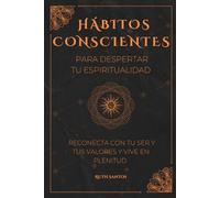 Hábitos conscientes para despertar tu espiritualidad: Reconecta con tu ser y tus valores y vive en plenitud